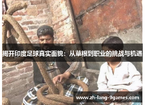揭开印度足球真实面貌：从草根到职业的挑战与机遇