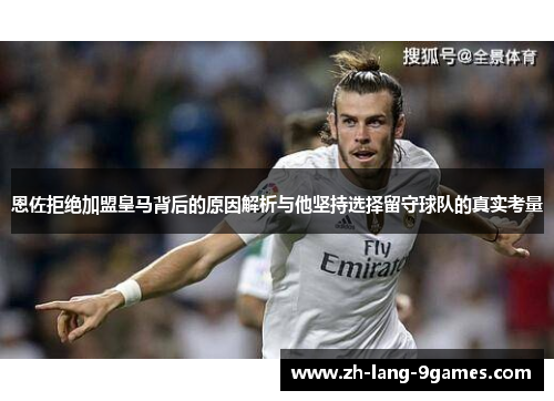恩佐拒绝加盟皇马背后的原因解析与他坚持选择留守球队的真实考量