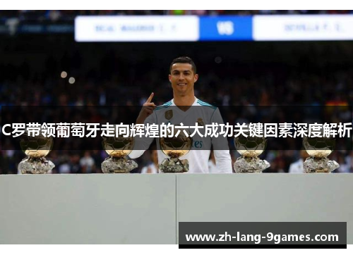 C罗带领葡萄牙走向辉煌的六大成功关键因素深度解析