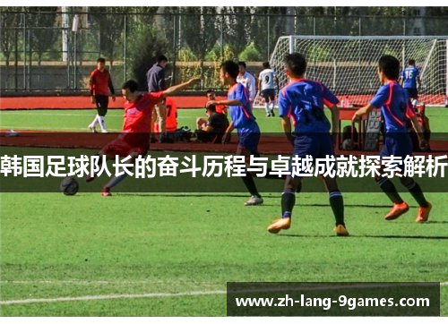 韩国足球队长的奋斗历程与卓越成就探索解析