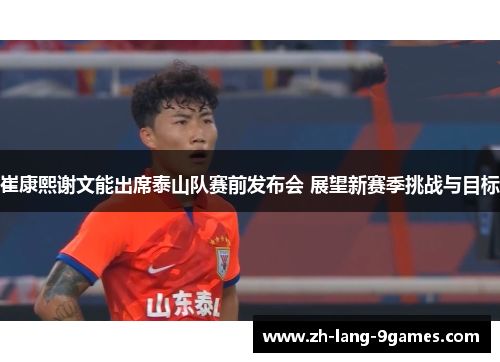 崔康熙谢文能出席泰山队赛前发布会 展望新赛季挑战与目标