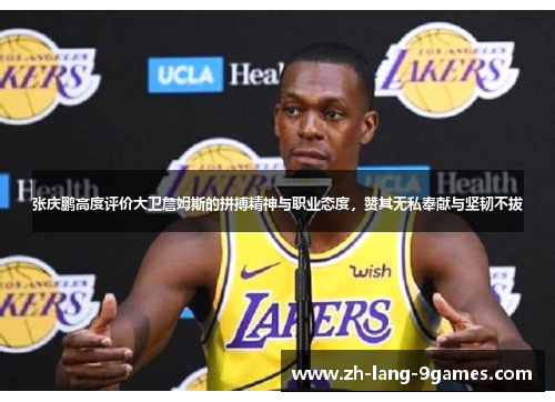 张庆鹏高度评价大卫詹姆斯的拼搏精神与职业态度，赞其无私奉献与坚韧不拔