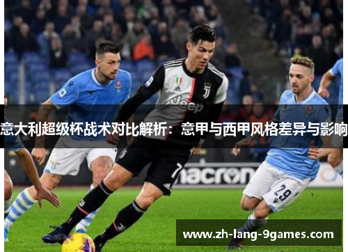 意大利超级杯战术对比解析：意甲与西甲风格差异与影响