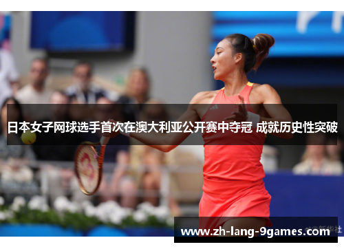 日本女子网球选手首次在澳大利亚公开赛中夺冠 成就历史性突破