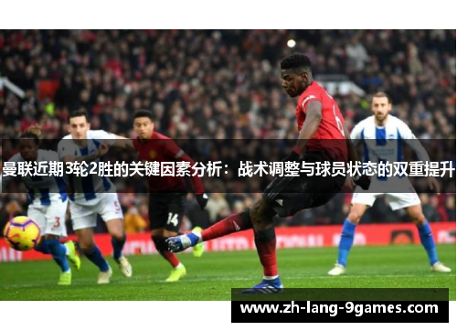 曼联近期3轮2胜的关键因素分析：战术调整与球员状态的双重提升