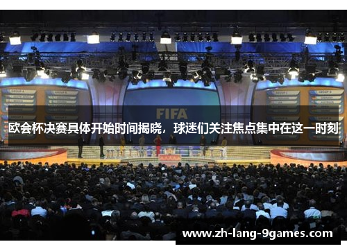 欧会杯决赛具体开始时间揭晓，球迷们关注焦点集中在这一时刻