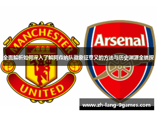 全面解析如何深入了解阿森纳队徽象征意义的方法与历史渊源全貌探