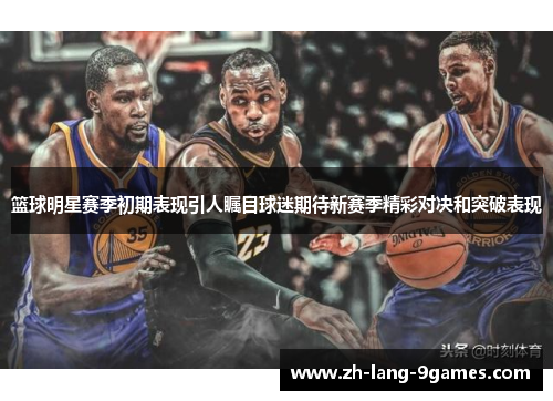 篮球明星赛季初期表现引人瞩目球迷期待新赛季精彩对决和突破表现