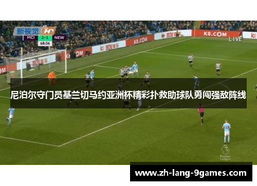 尼泊尔守门员基兰切马约亚洲杯精彩扑救助球队勇闯强敌阵线