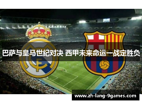 巴萨与皇马世纪对决 西甲未来命运一战定胜负