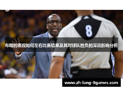 布朗的表现如何左右比赛结果及其对球队胜负的深远影响分析