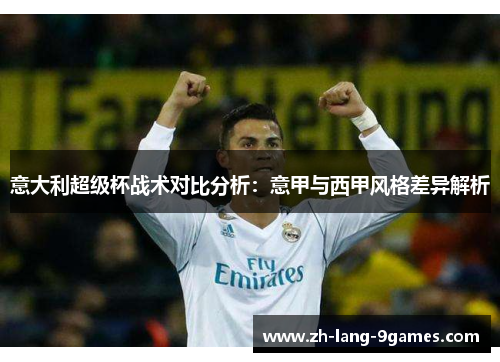 意大利超级杯战术对比分析：意甲与西甲风格差异解析