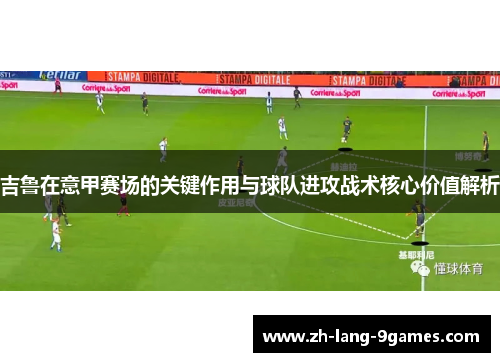 吉鲁在意甲赛场的关键作用与球队进攻战术核心价值解析