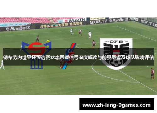 德布劳内世界杯预选赛状态回暖信号深度解读与前景展望及球队影响评估