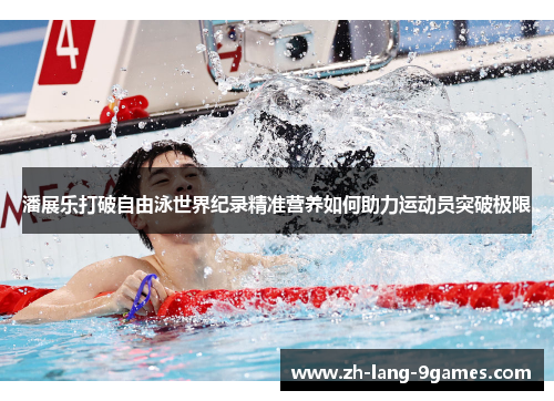 潘展乐打破自由泳世界纪录精准营养如何助力运动员突破极限