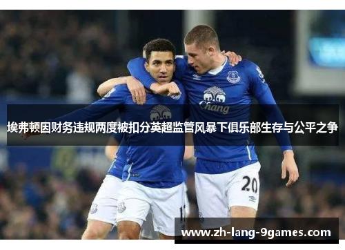 埃弗顿因财务违规两度被扣分英超监管风暴下俱乐部生存与公平之争
