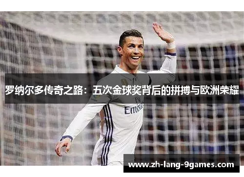 罗纳尔多传奇之路：五次金球奖背后的拼搏与欧洲荣耀